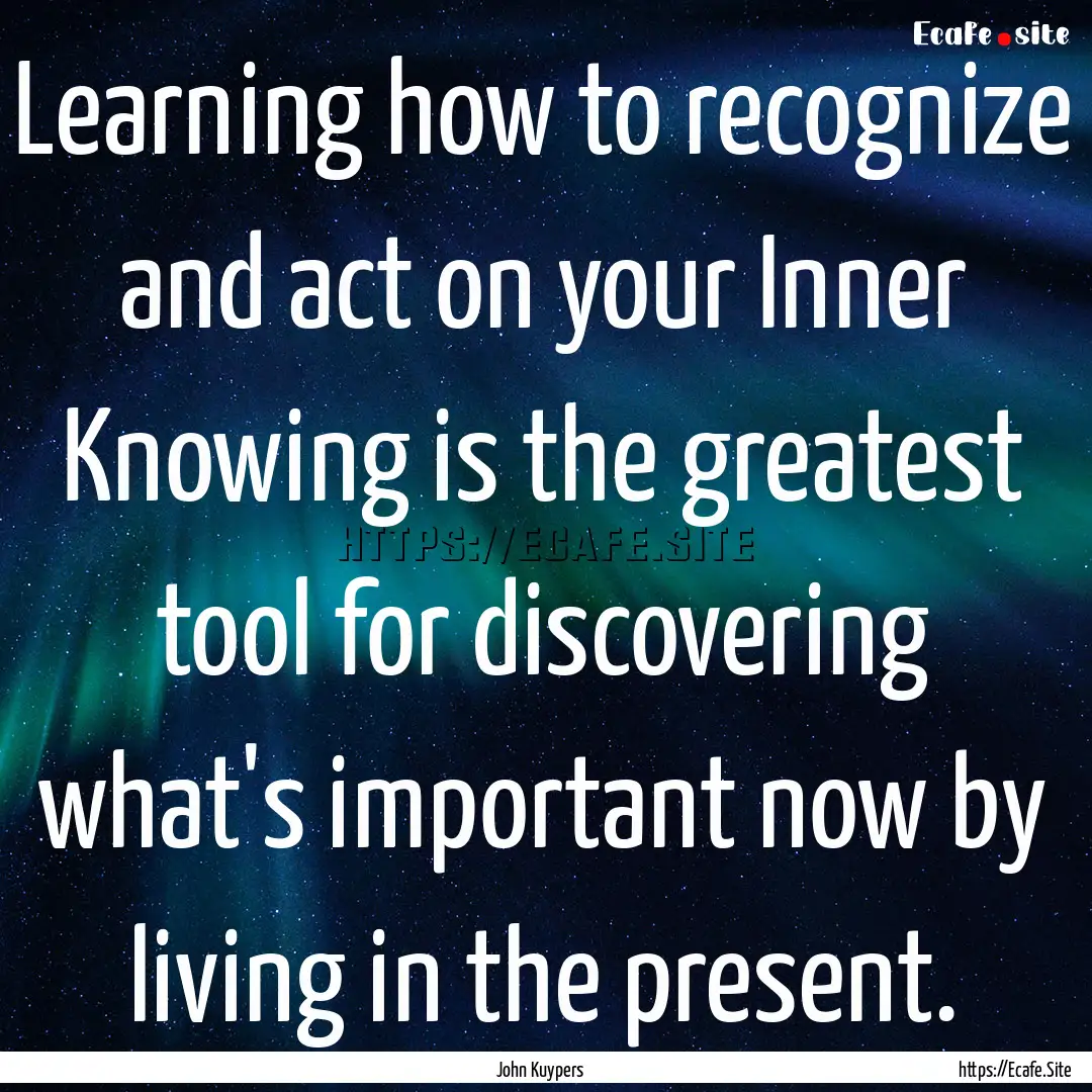 Learning how to recognize and act on your.... : Quote by John Kuypers