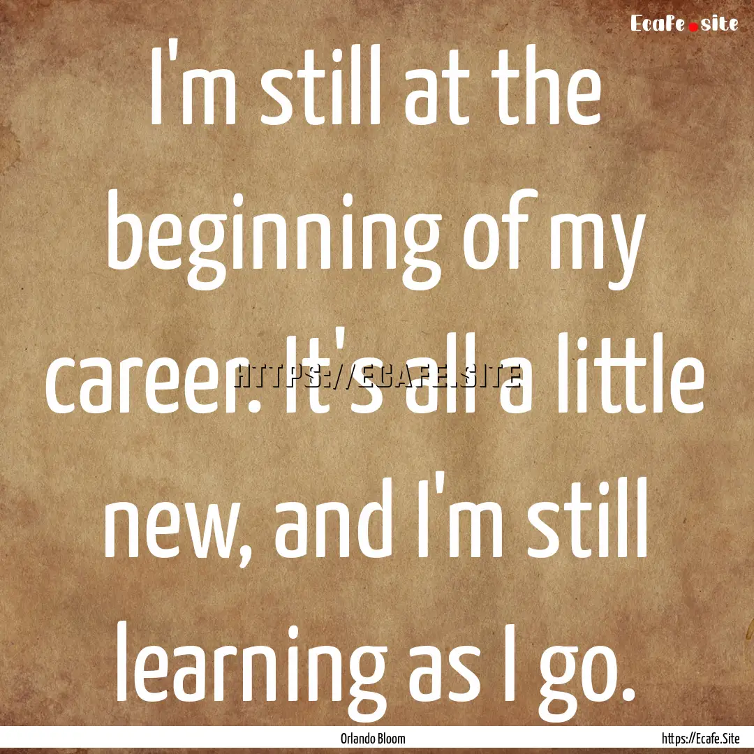 I'm still at the beginning of my career..... : Quote by Orlando Bloom