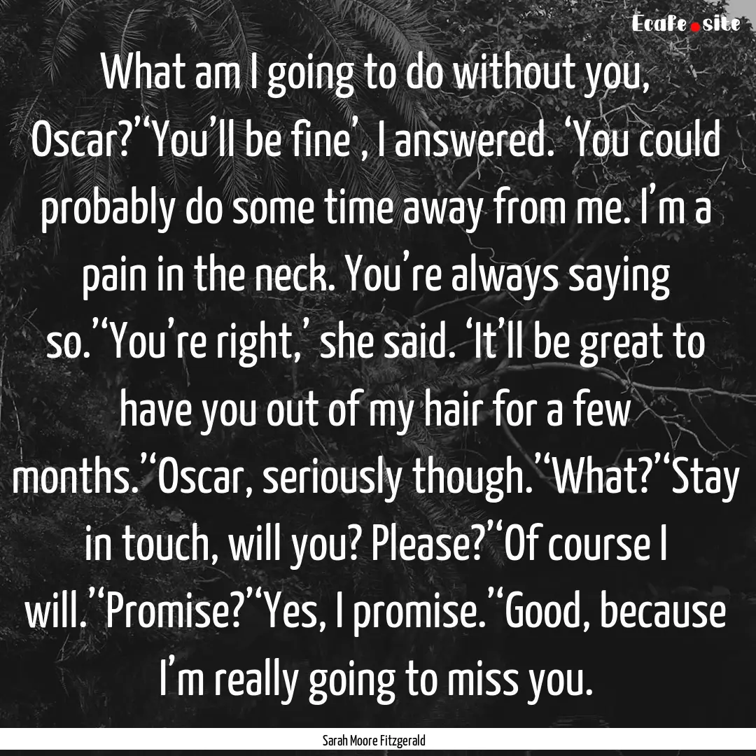 What am I going to do without you, Oscar?’‘You’ll.... : Quote by Sarah Moore Fitzgerald