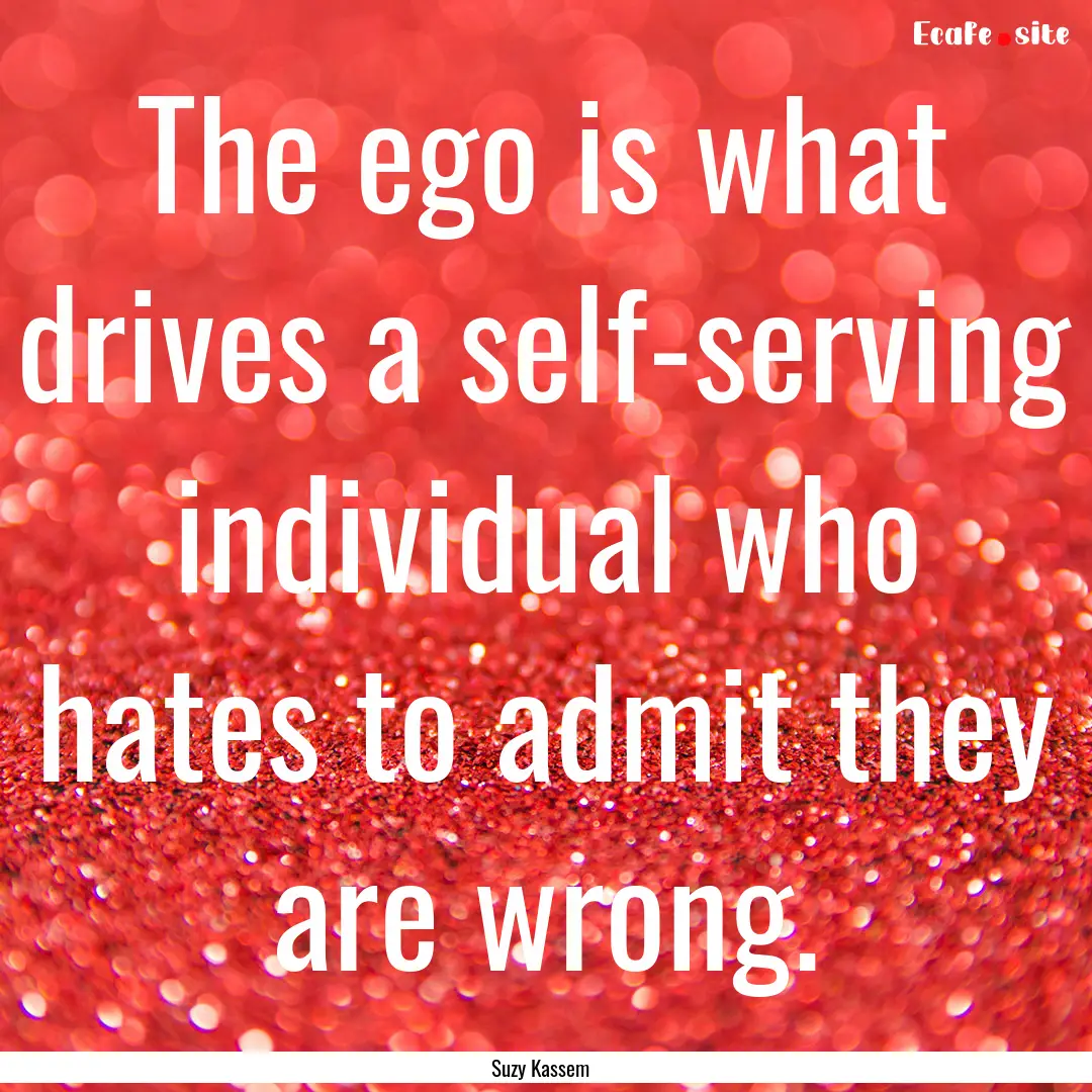 The ego is what drives a self-serving individual.... : Quote by Suzy Kassem