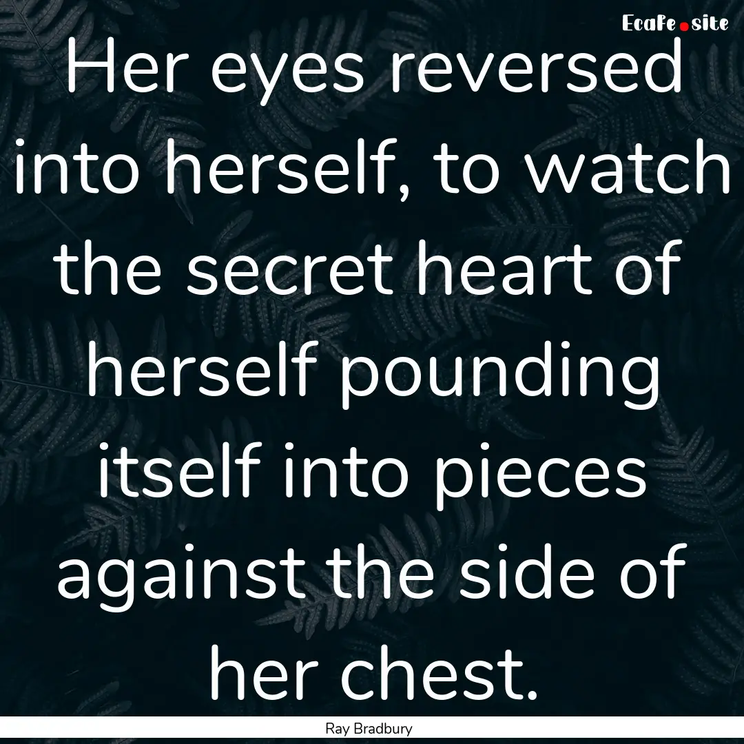 Her eyes reversed into herself, to watch.... : Quote by Ray Bradbury