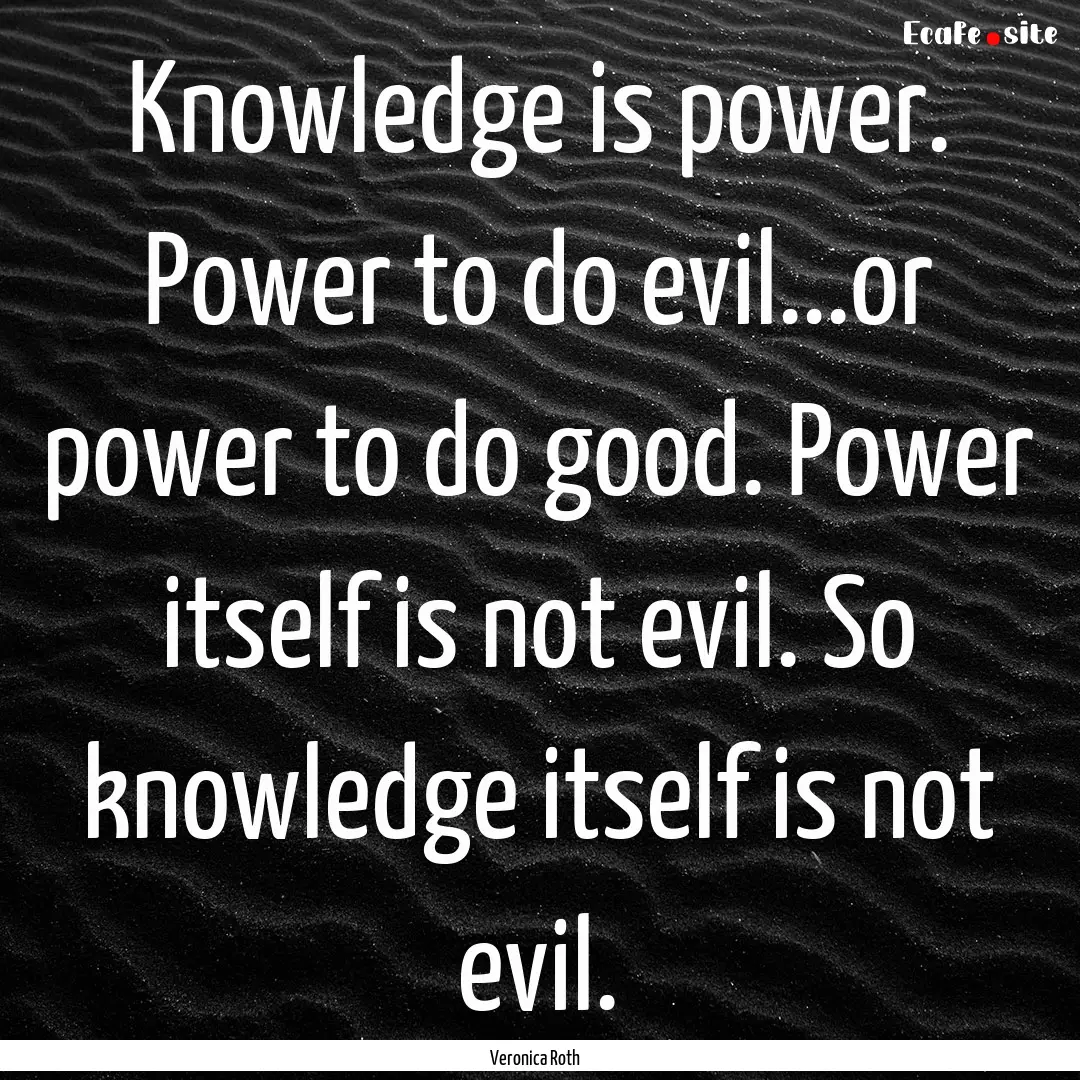 Knowledge is power. Power to do evil...or.... : Quote by Veronica Roth