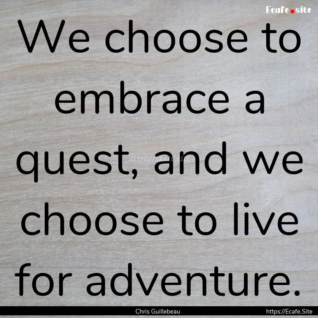 We choose to embrace a quest, and we choose.... : Quote by Chris Guillebeau