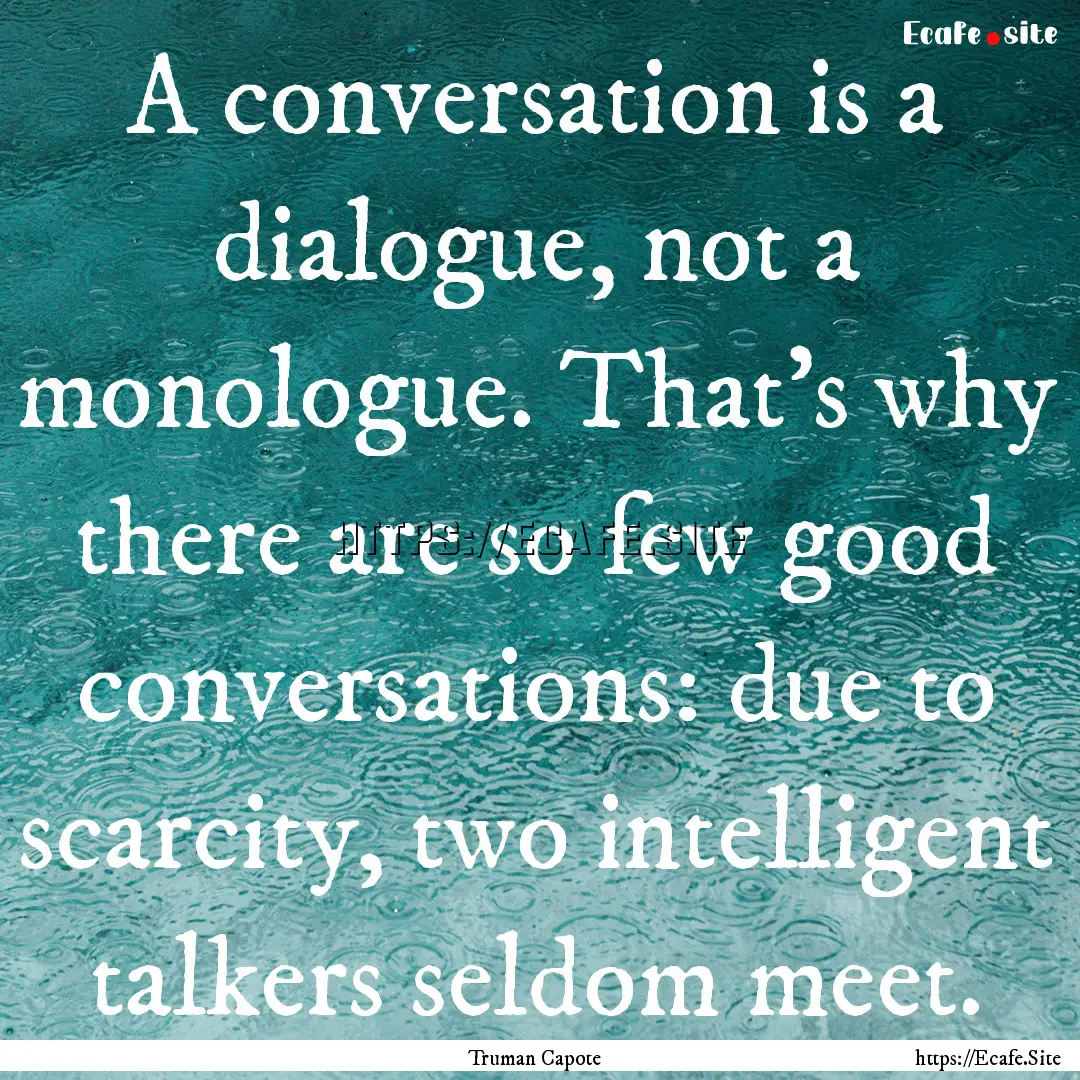 A conversation is a dialogue, not a monologue..... : Quote by Truman Capote