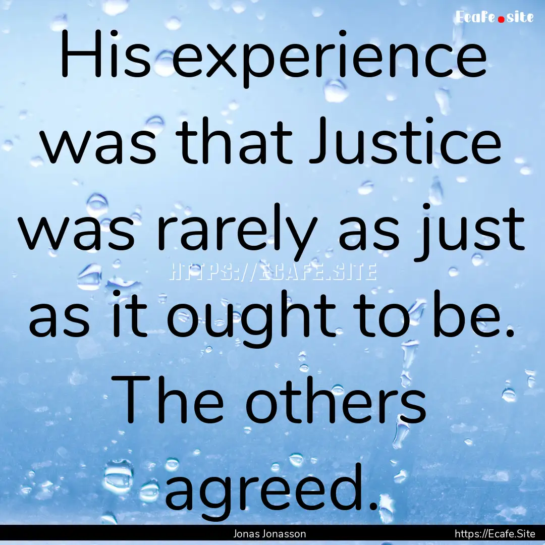 His experience was that Justice was rarely.... : Quote by Jonas Jonasson