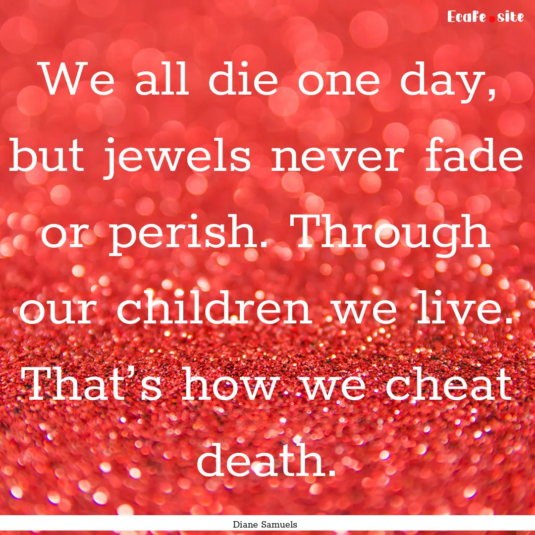 We all die one day, but jewels never fade.... : Quote by Diane Samuels