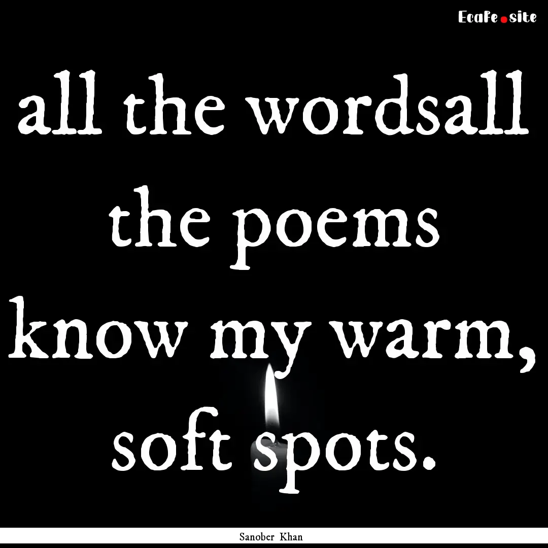 all the wordsall the poems know my warm,.... : Quote by Sanober Khan