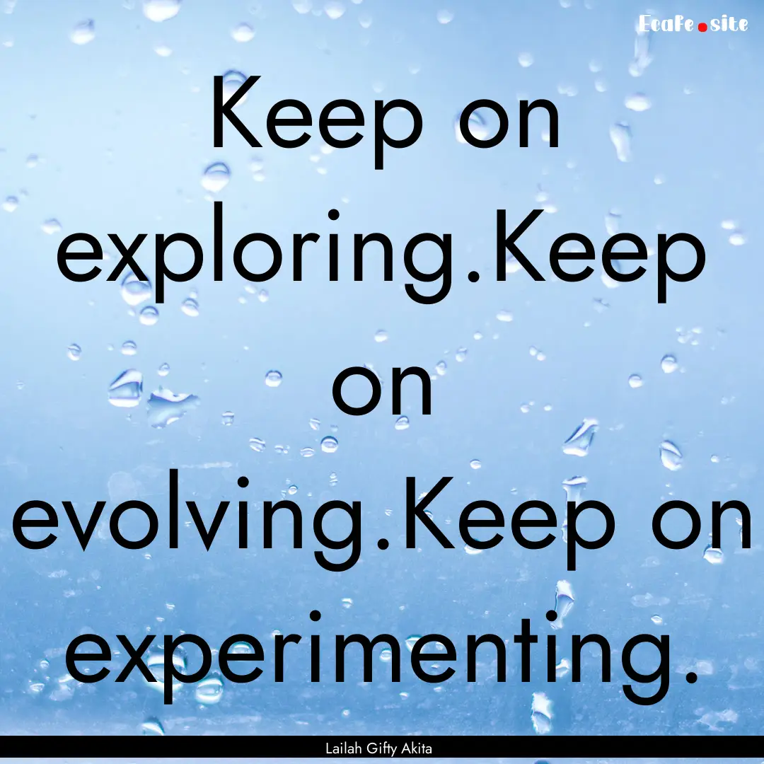 Keep on exploring.Keep on evolving.Keep on.... : Quote by Lailah Gifty Akita