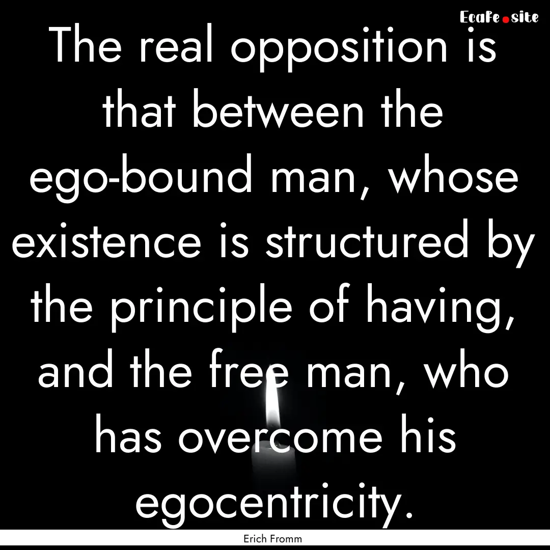 The real opposition is that between the ego-bound.... : Quote by Erich Fromm