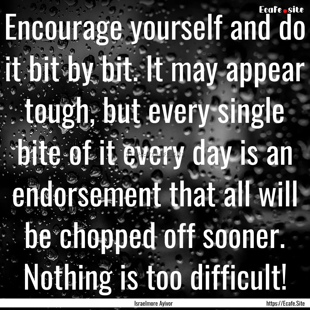 Encourage yourself and do it bit by bit..... : Quote by Israelmore Ayivor