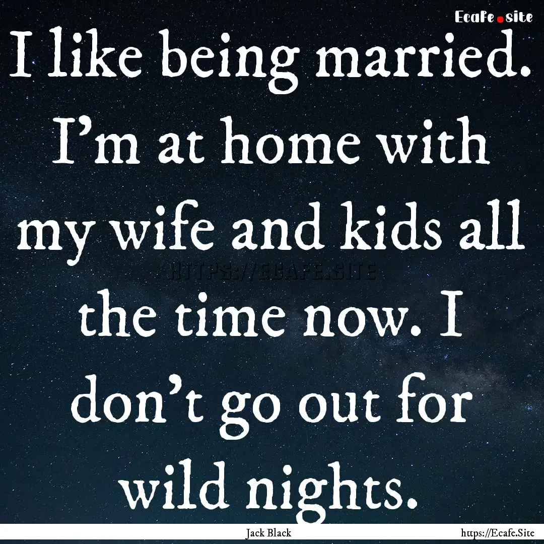 I like being married. I'm at home with my.... : Quote by Jack Black