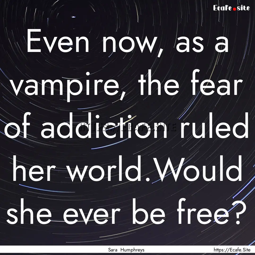 Even now, as a vampire, the fear of addiction.... : Quote by Sara Humphreys