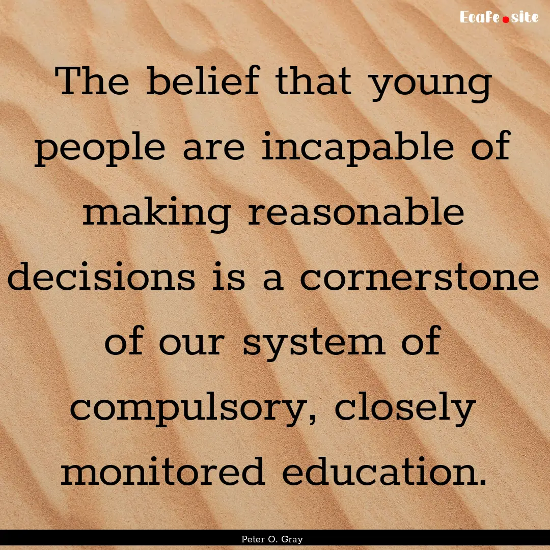 The belief that young people are incapable.... : Quote by Peter O. Gray