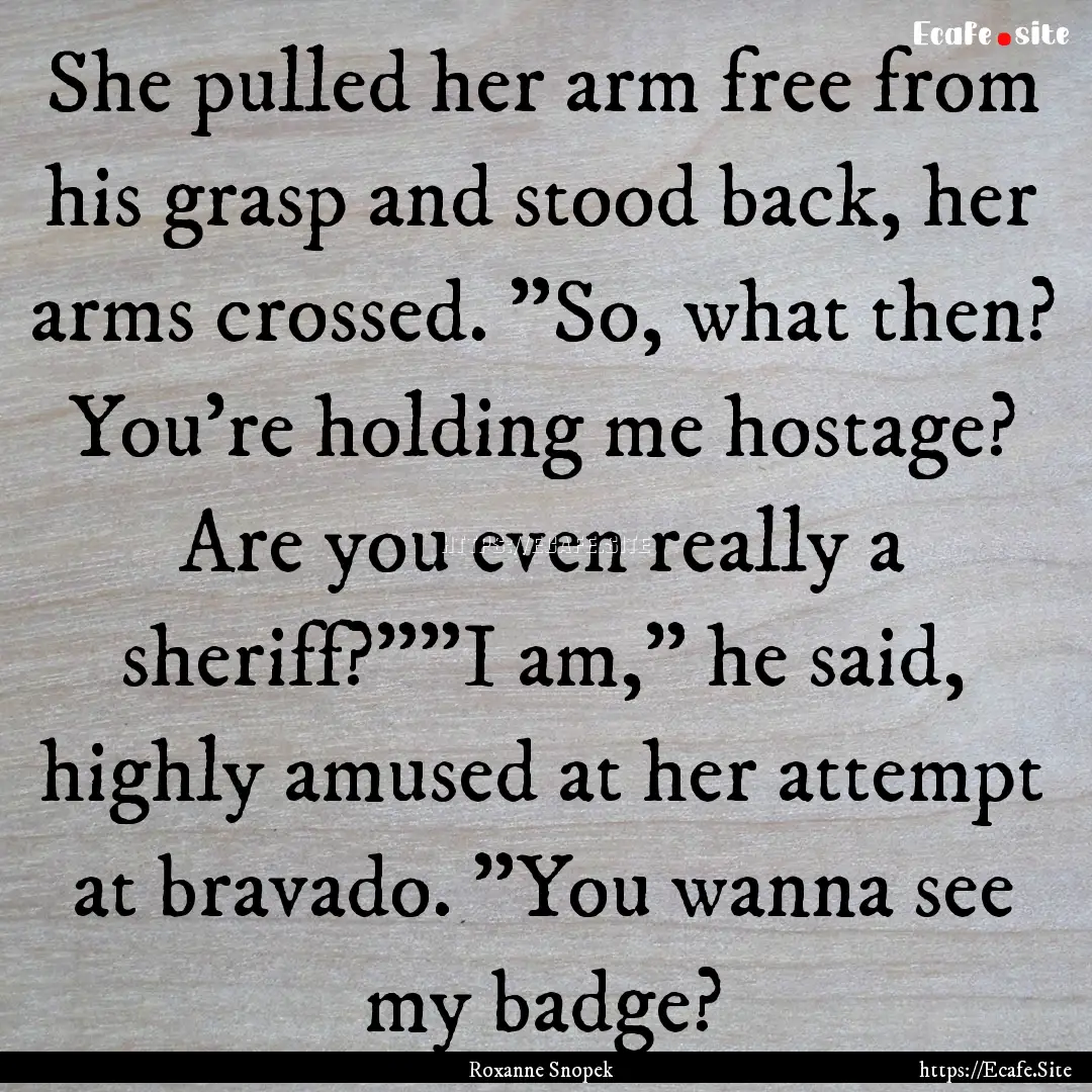 She pulled her arm free from his grasp and.... : Quote by Roxanne Snopek