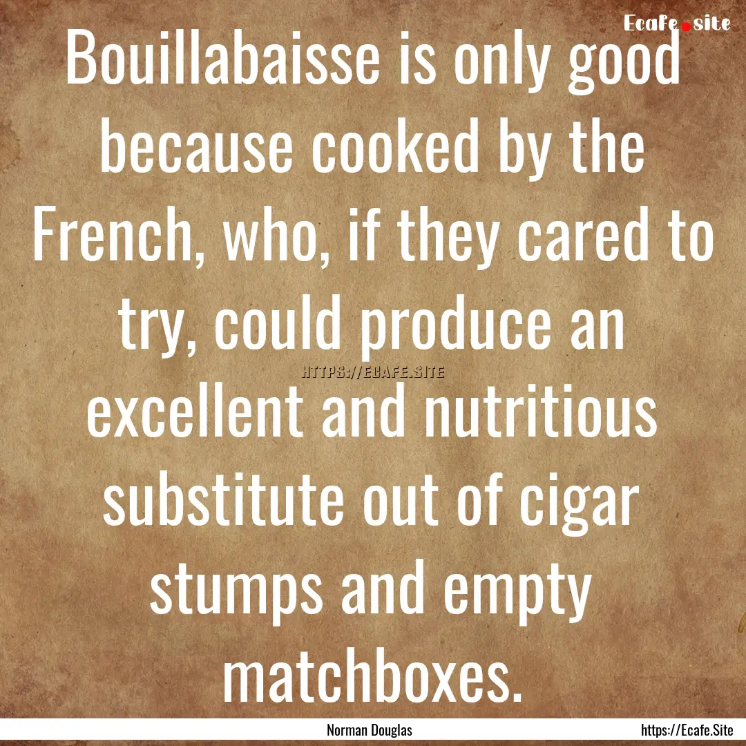 Bouillabaisse is only good because cooked.... : Quote by Norman Douglas