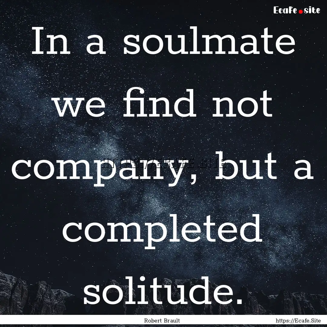 In a soulmate we find not company, but a.... : Quote by Robert Brault