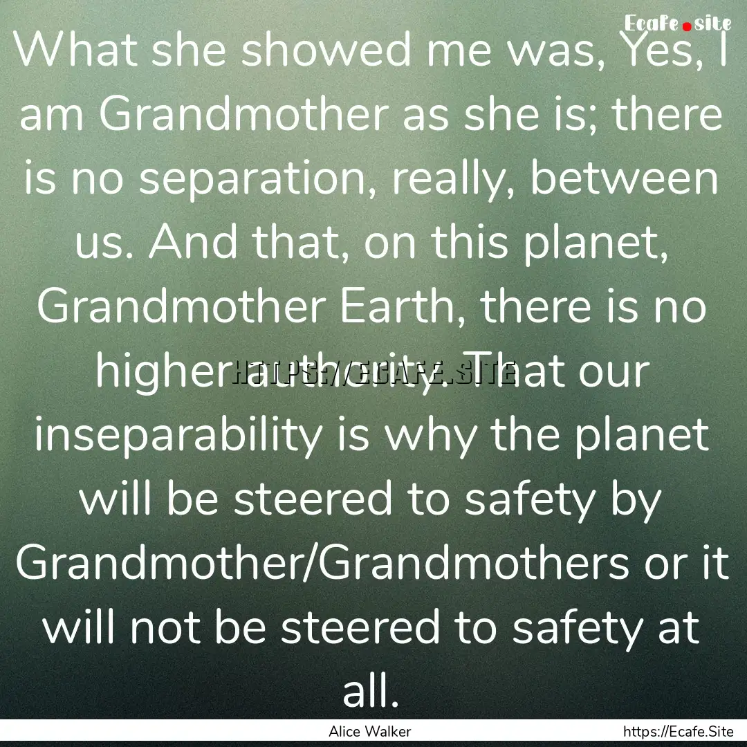 What she showed me was, Yes, I am Grandmother.... : Quote by Alice Walker