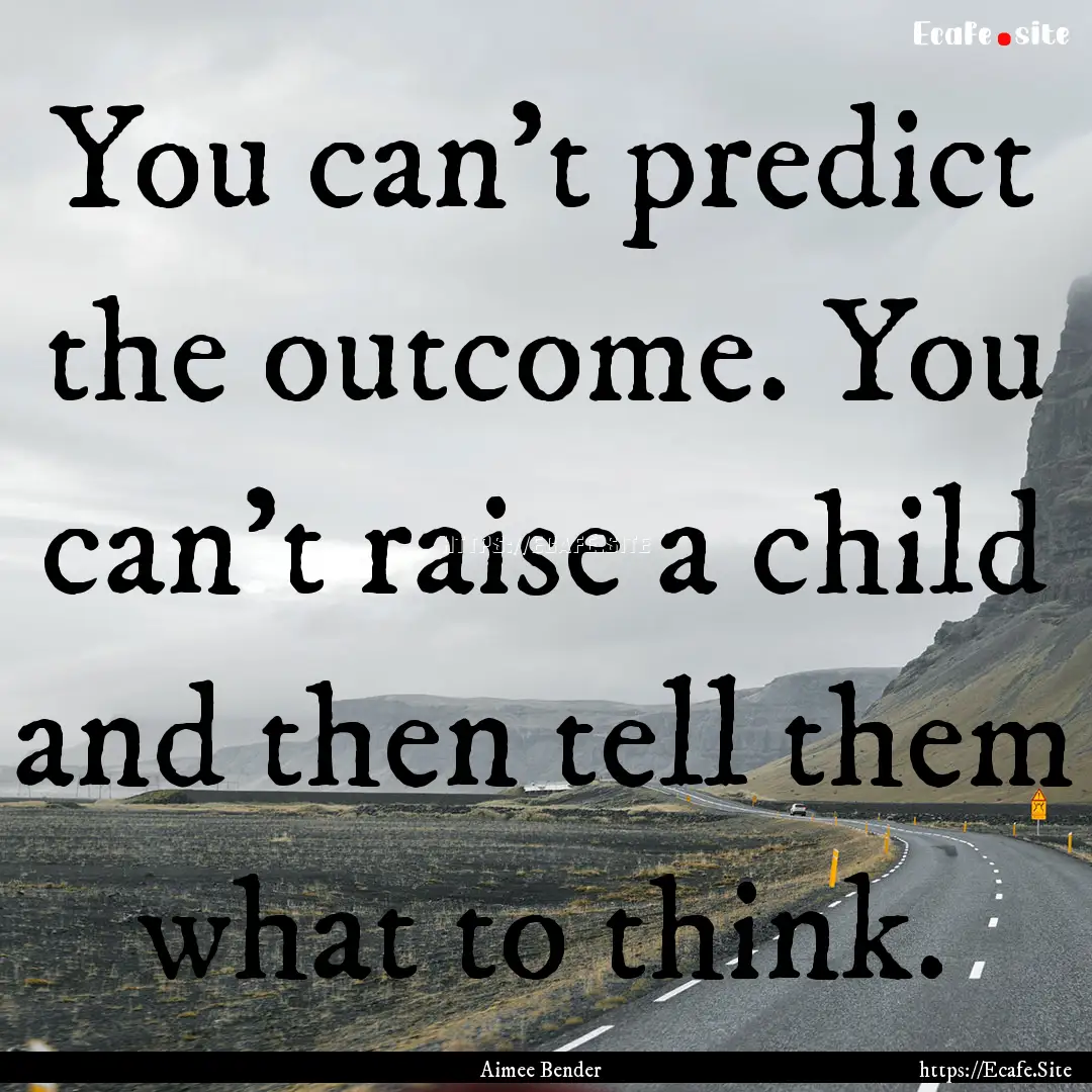 You can't predict the outcome. You can't.... : Quote by Aimee Bender