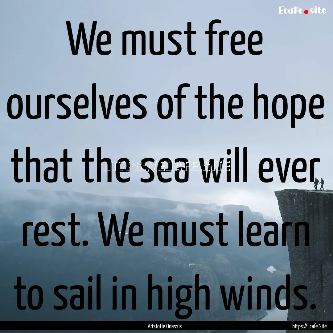 We must free ourselves of the hope that the.... : Quote by Aristotle Onassis