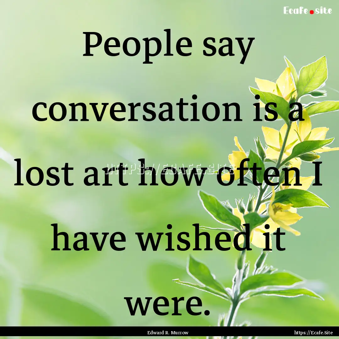 People say conversation is a lost art how.... : Quote by Edward R. Murrow