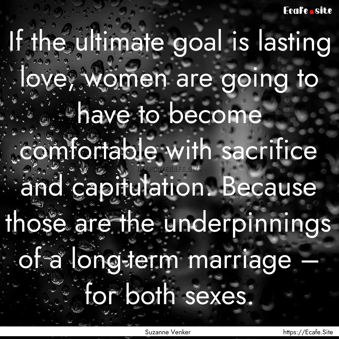 If the ultimate goal is lasting love, women.... : Quote by Suzanne Venker