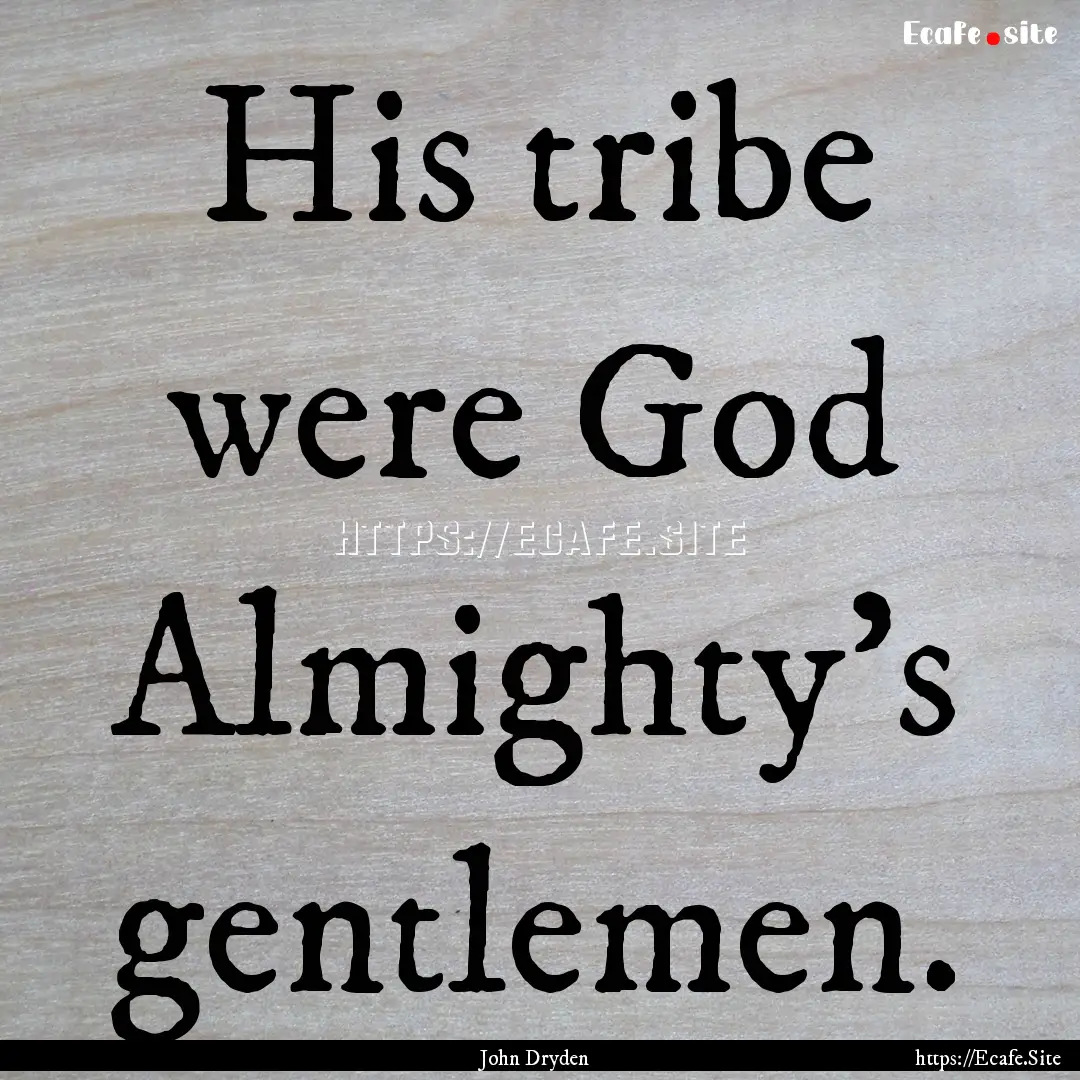 His tribe were God Almighty's gentlemen. : Quote by John Dryden