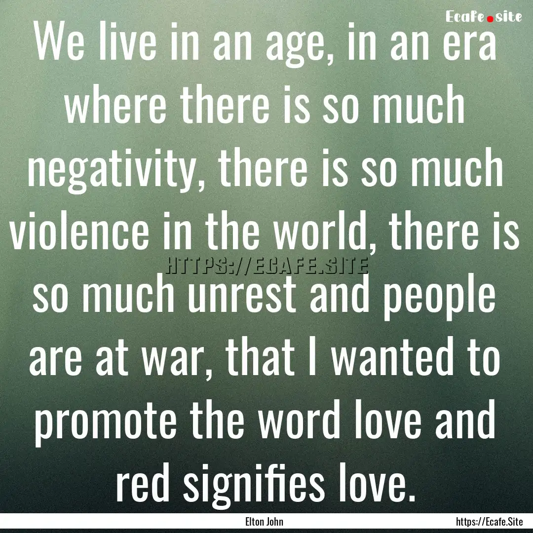 We live in an age, in an era where there.... : Quote by Elton John