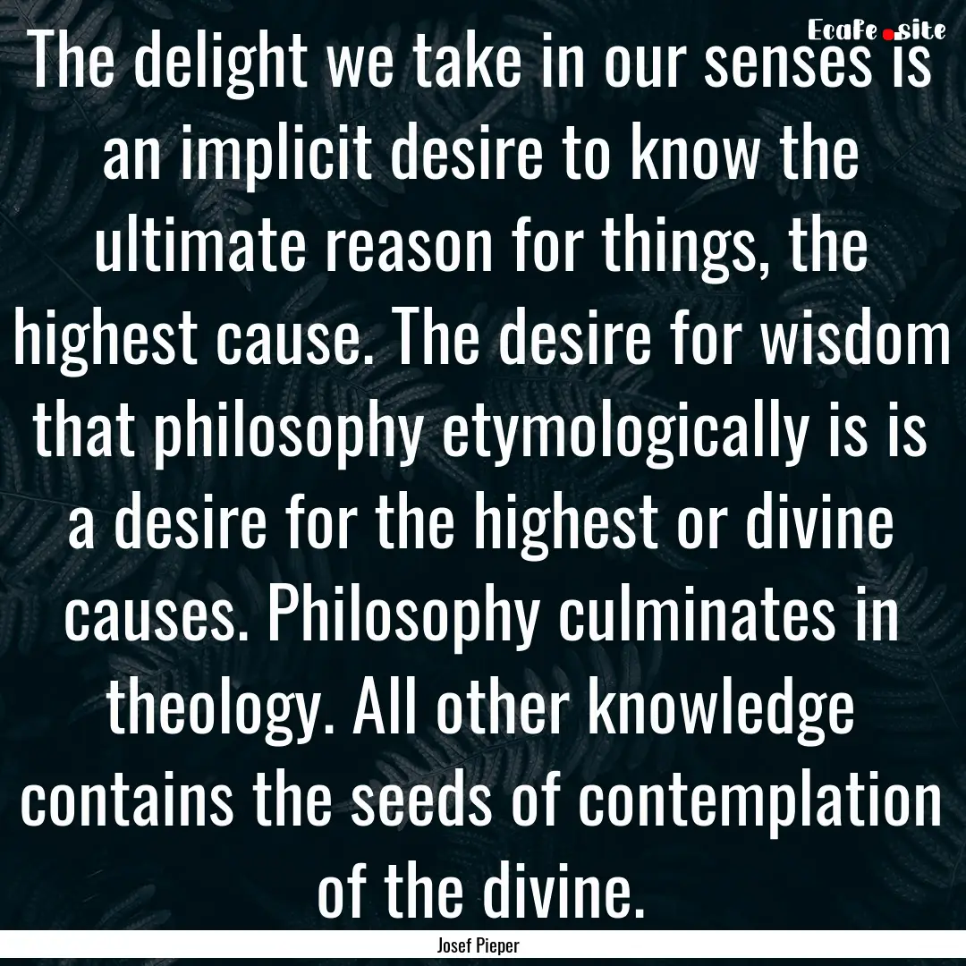 The delight we take in our senses is an implicit.... : Quote by Josef Pieper