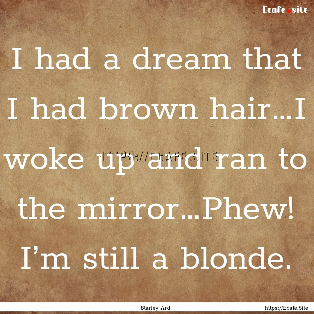 I had a dream that I had brown hair…I woke.... : Quote by Starley Ard