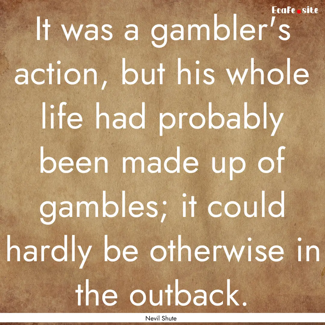 It was a gambler's action, but his whole.... : Quote by Nevil Shute