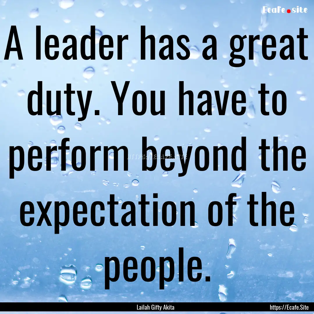 A leader has a great duty. You have to perform.... : Quote by Lailah Gifty Akita