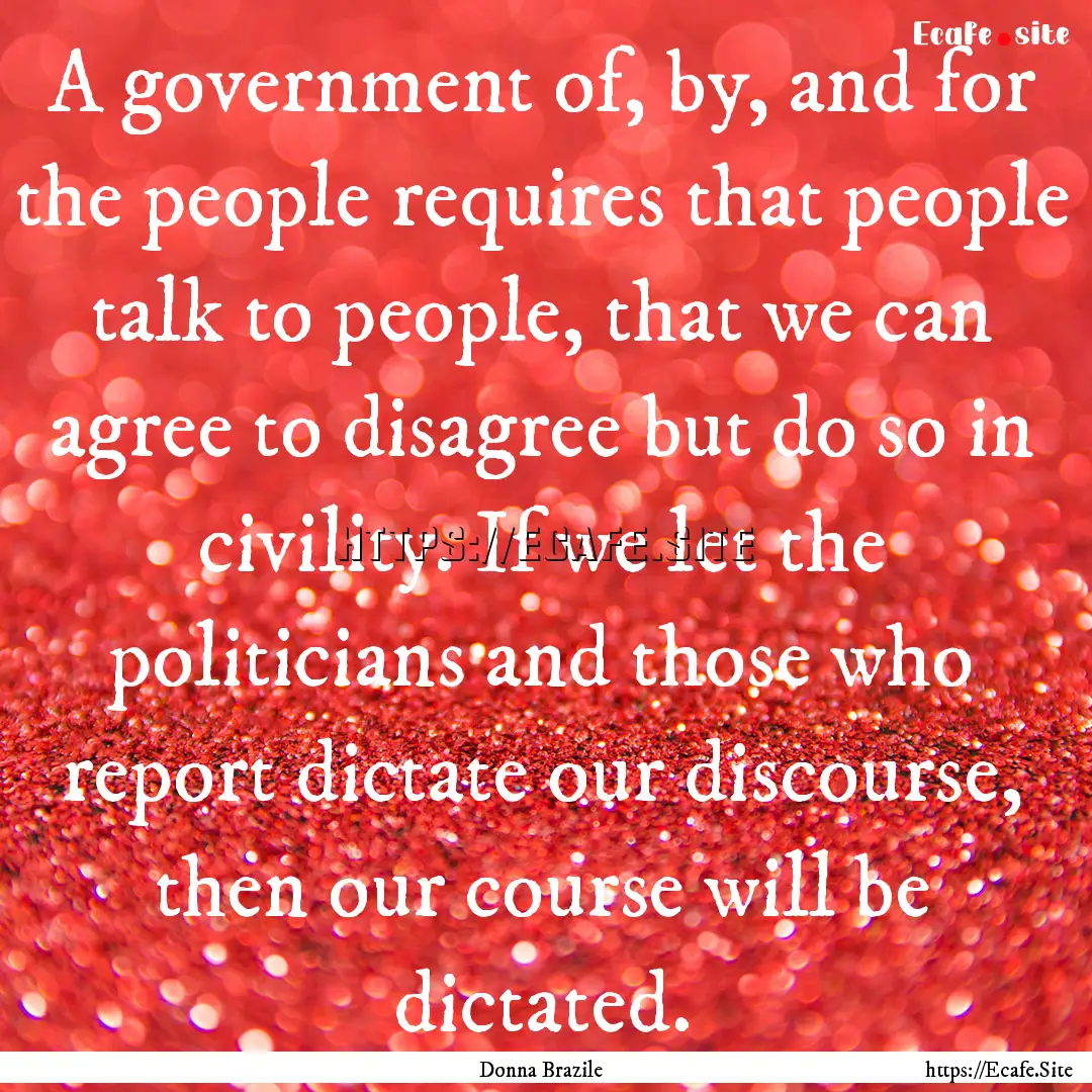 A government of, by, and for the people requires.... : Quote by Donna Brazile