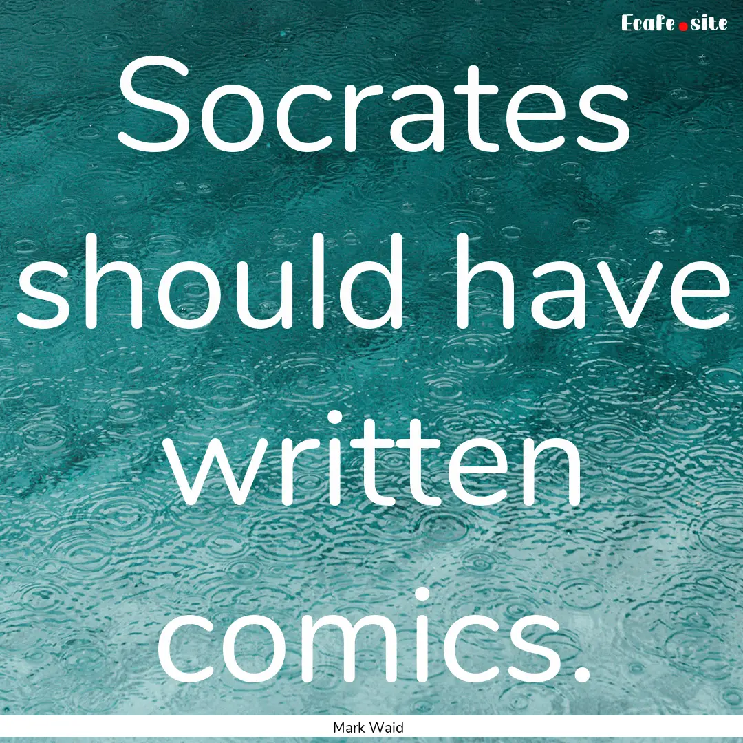 Socrates should have written comics. : Quote by Mark Waid