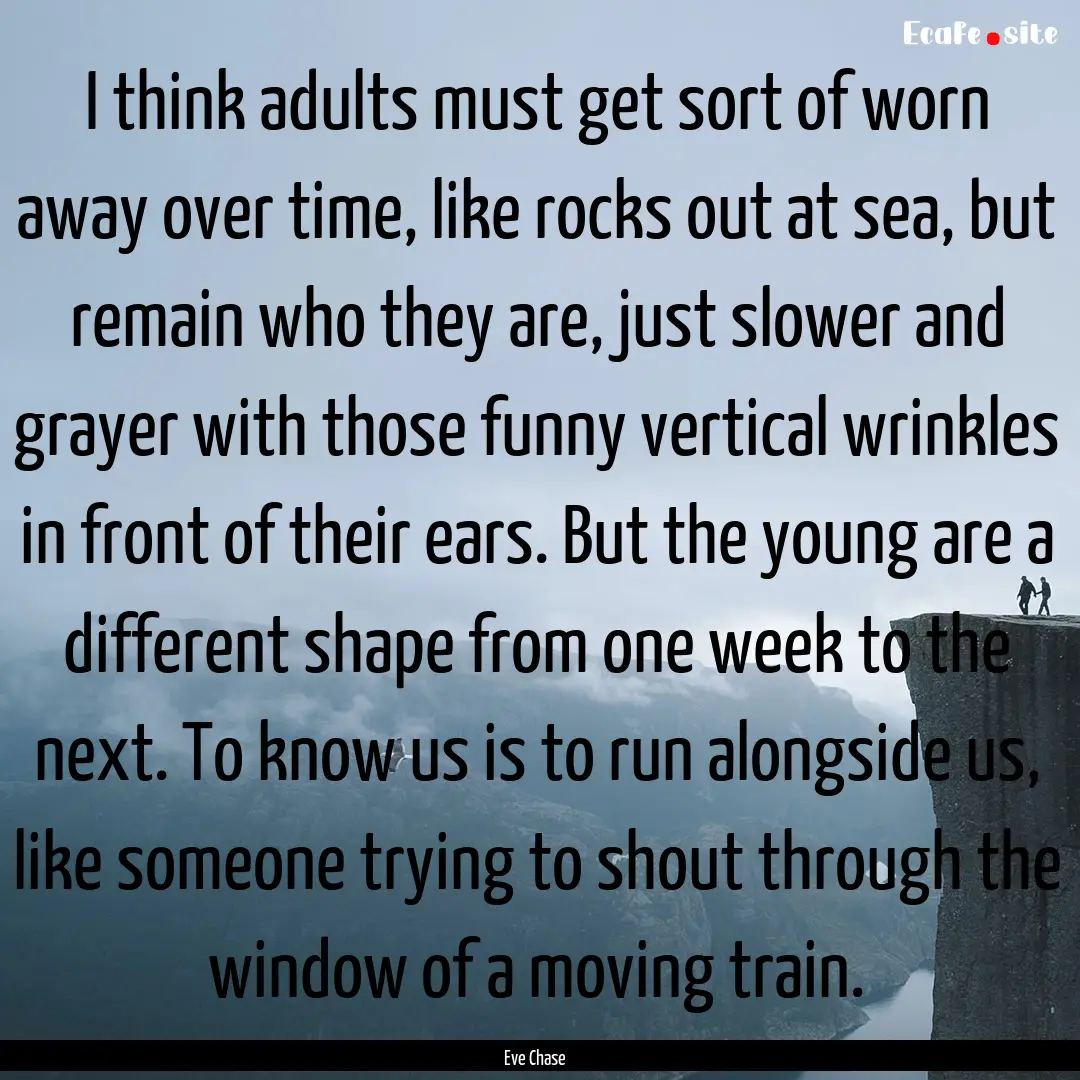 I think adults must get sort of worn away.... : Quote by Eve Chase