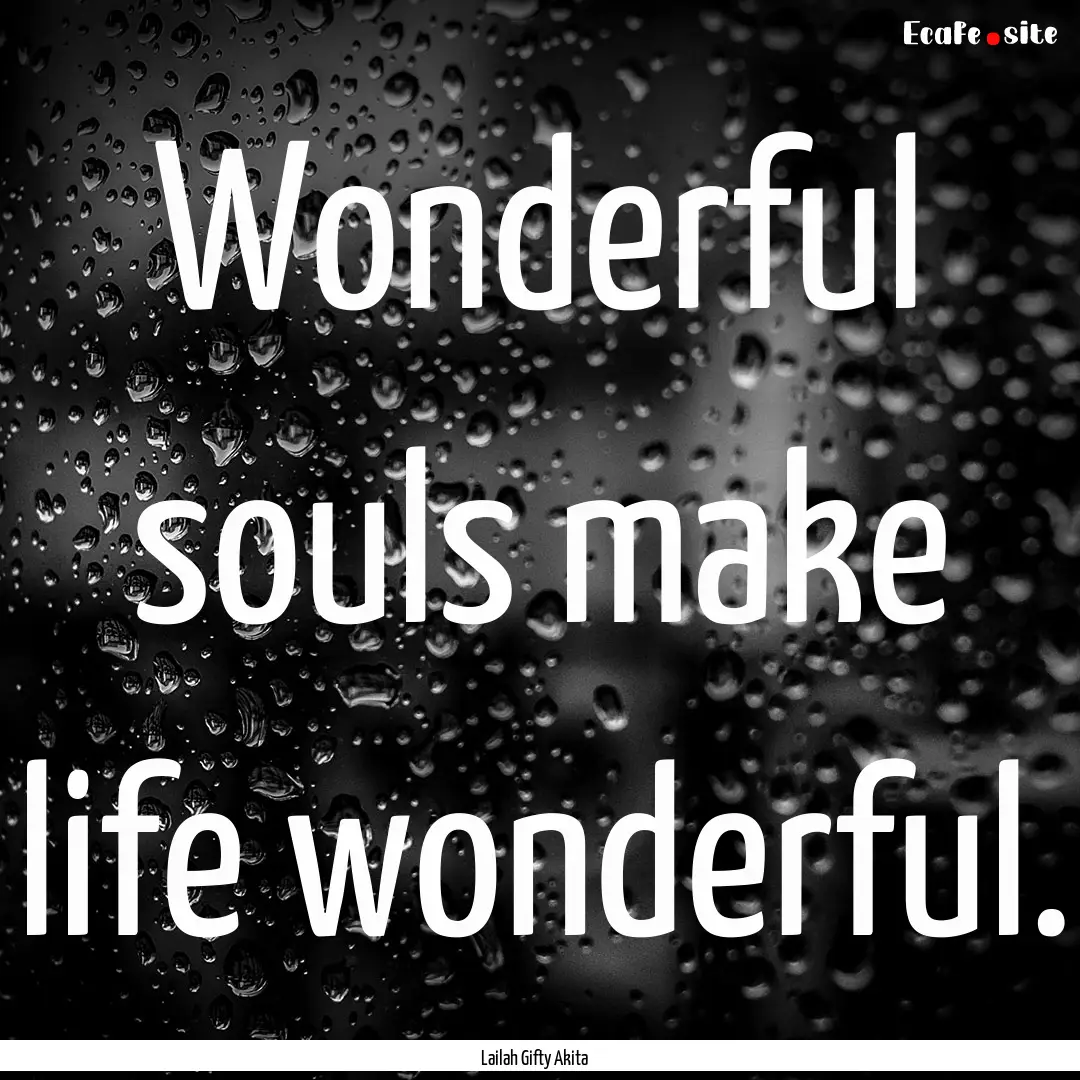 Wonderful souls make life wonderful. : Quote by Lailah Gifty Akita