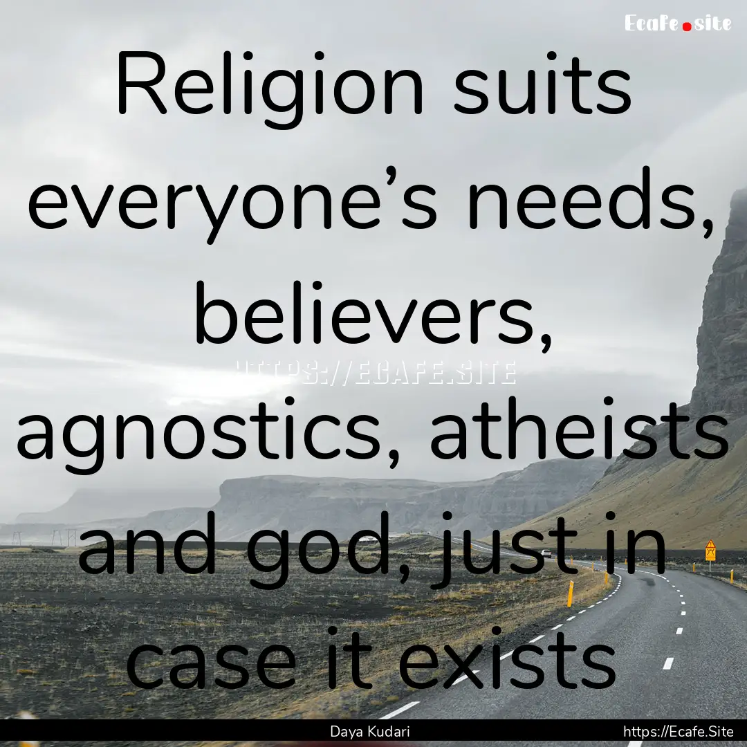 Religion suits everyone’s needs, believers,.... : Quote by Daya Kudari