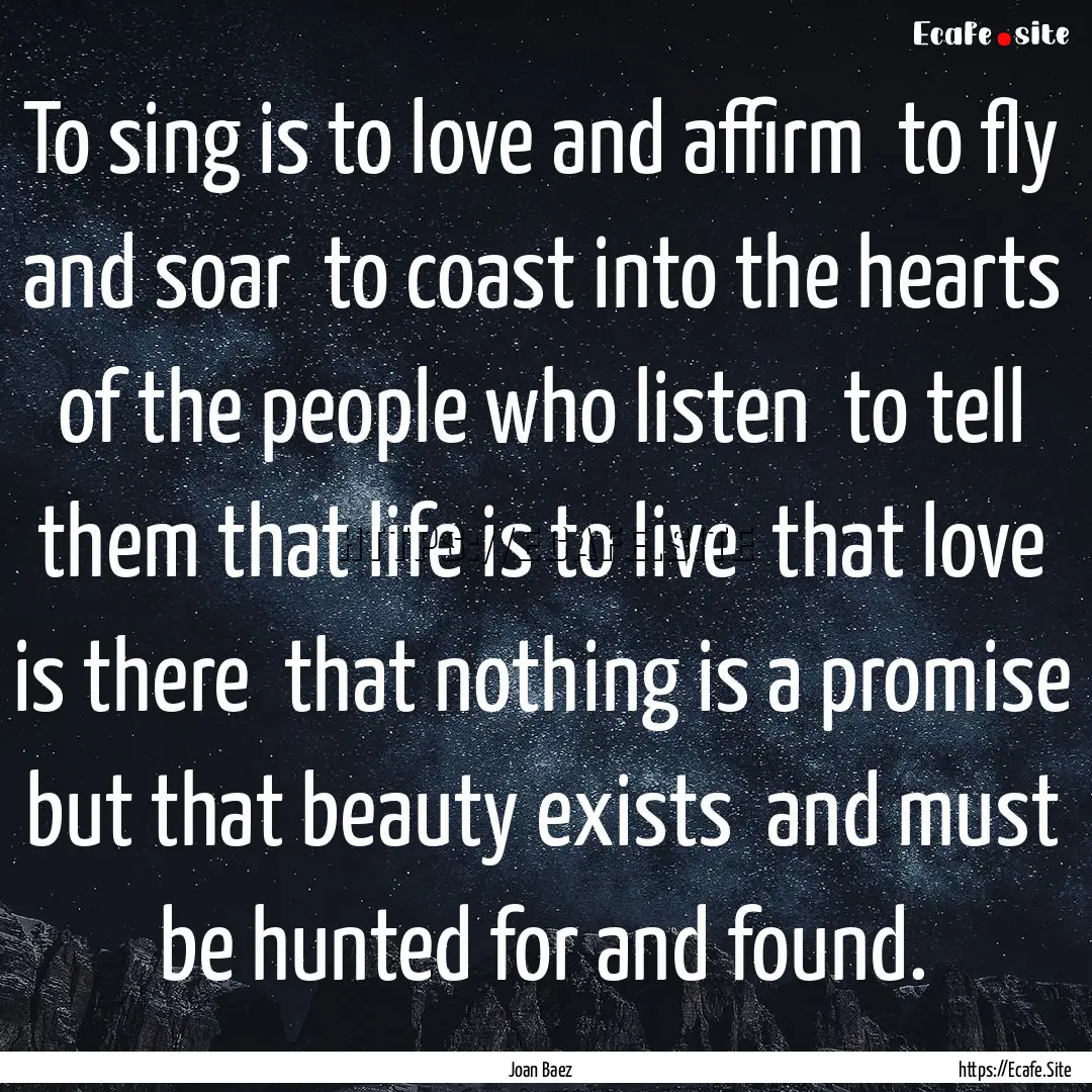 To sing is to love and affirm to fly and.... : Quote by Joan Baez