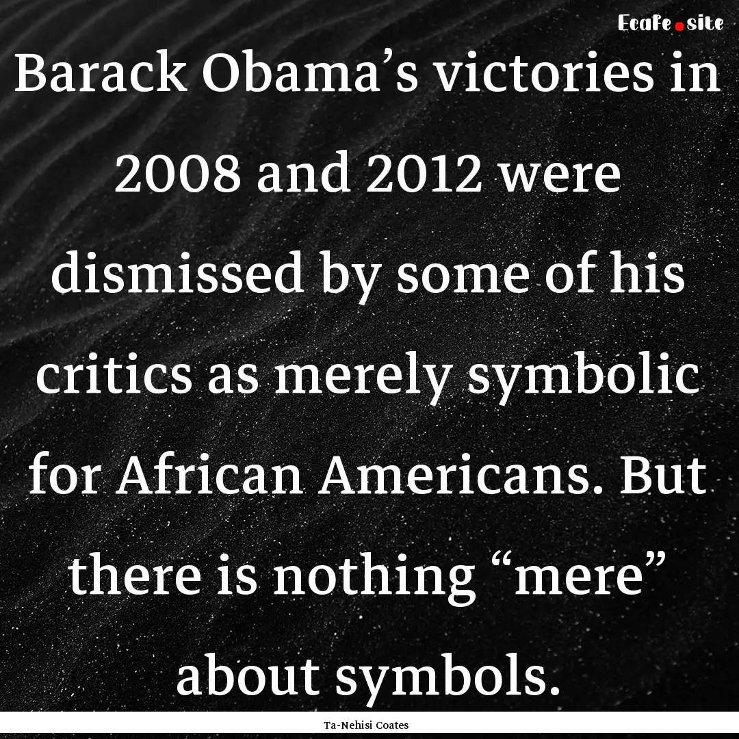 Barack Obama’s victories in 2008 and 2012.... : Quote by Ta-Nehisi Coates