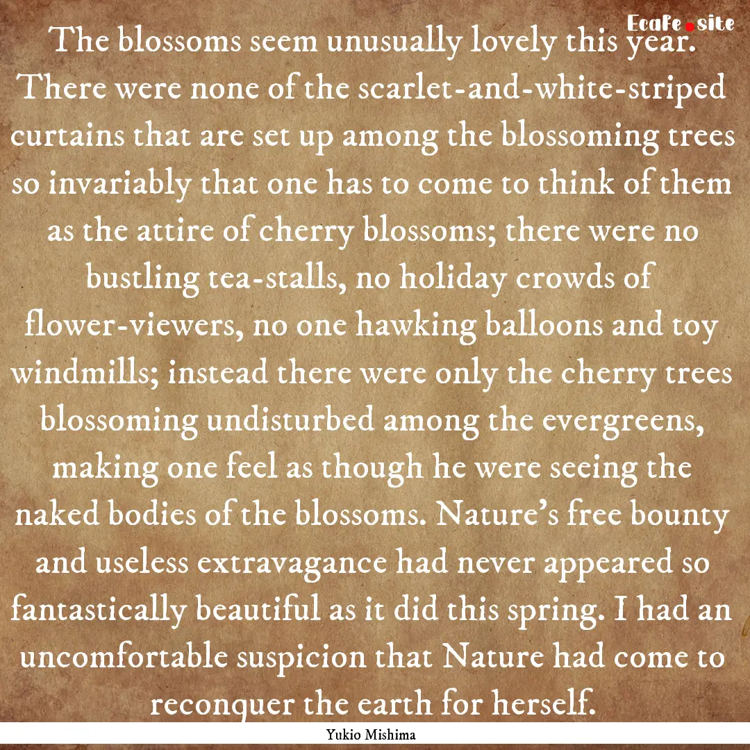 The blossoms seem unusually lovely this year..... : Quote by Yukio Mishima