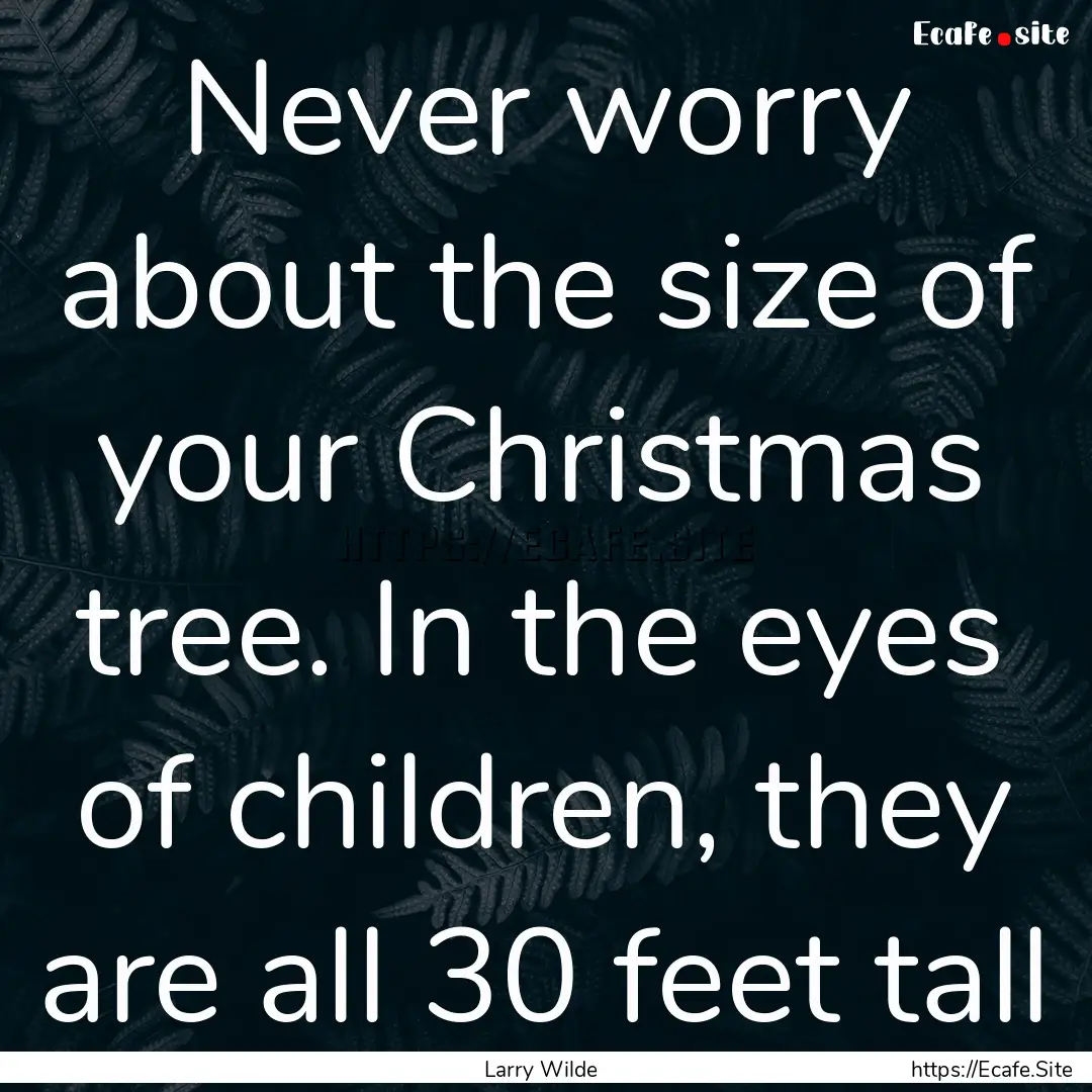 Never worry about the size of your Christmas.... : Quote by Larry Wilde