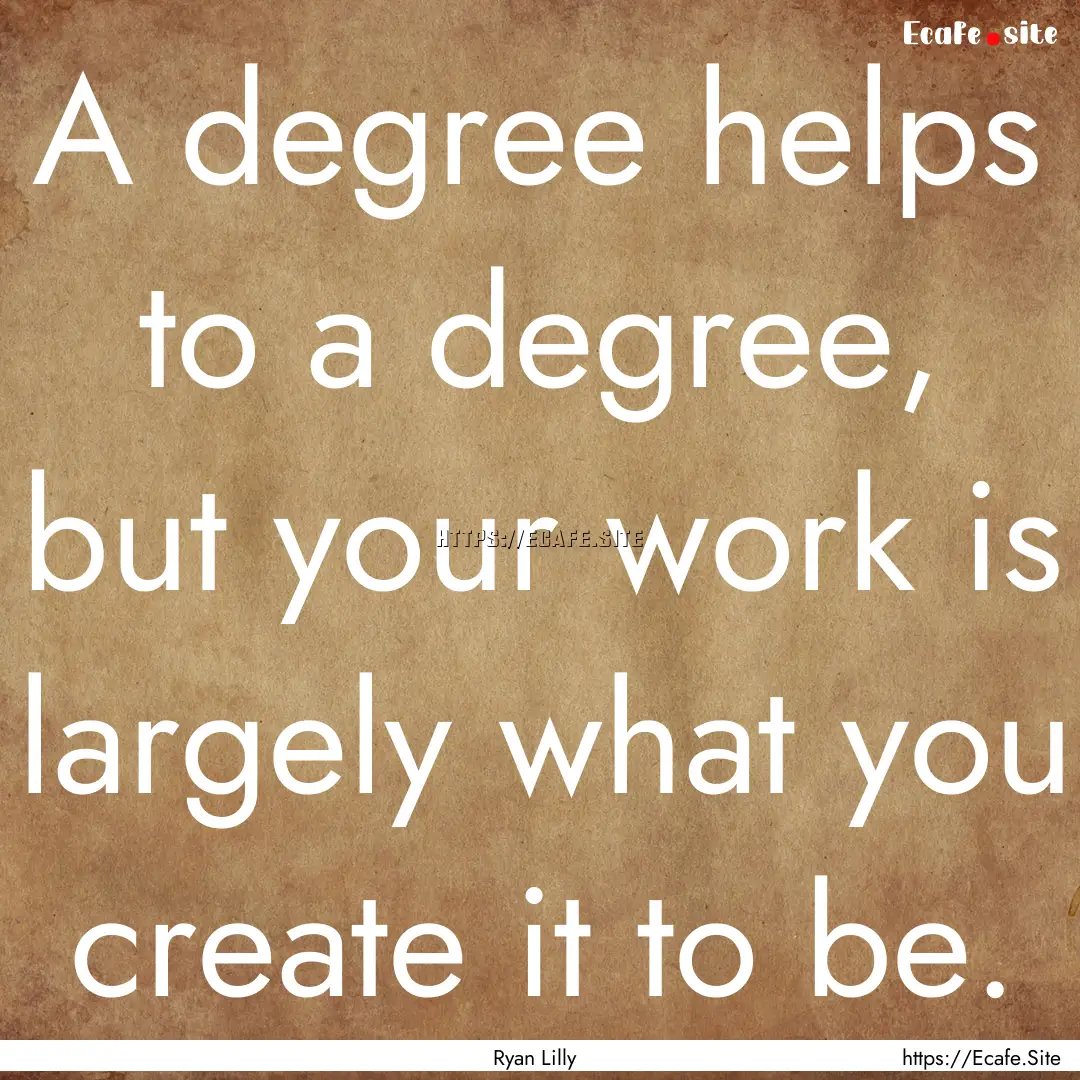 A degree helps to a degree, but your work.... : Quote by Ryan Lilly