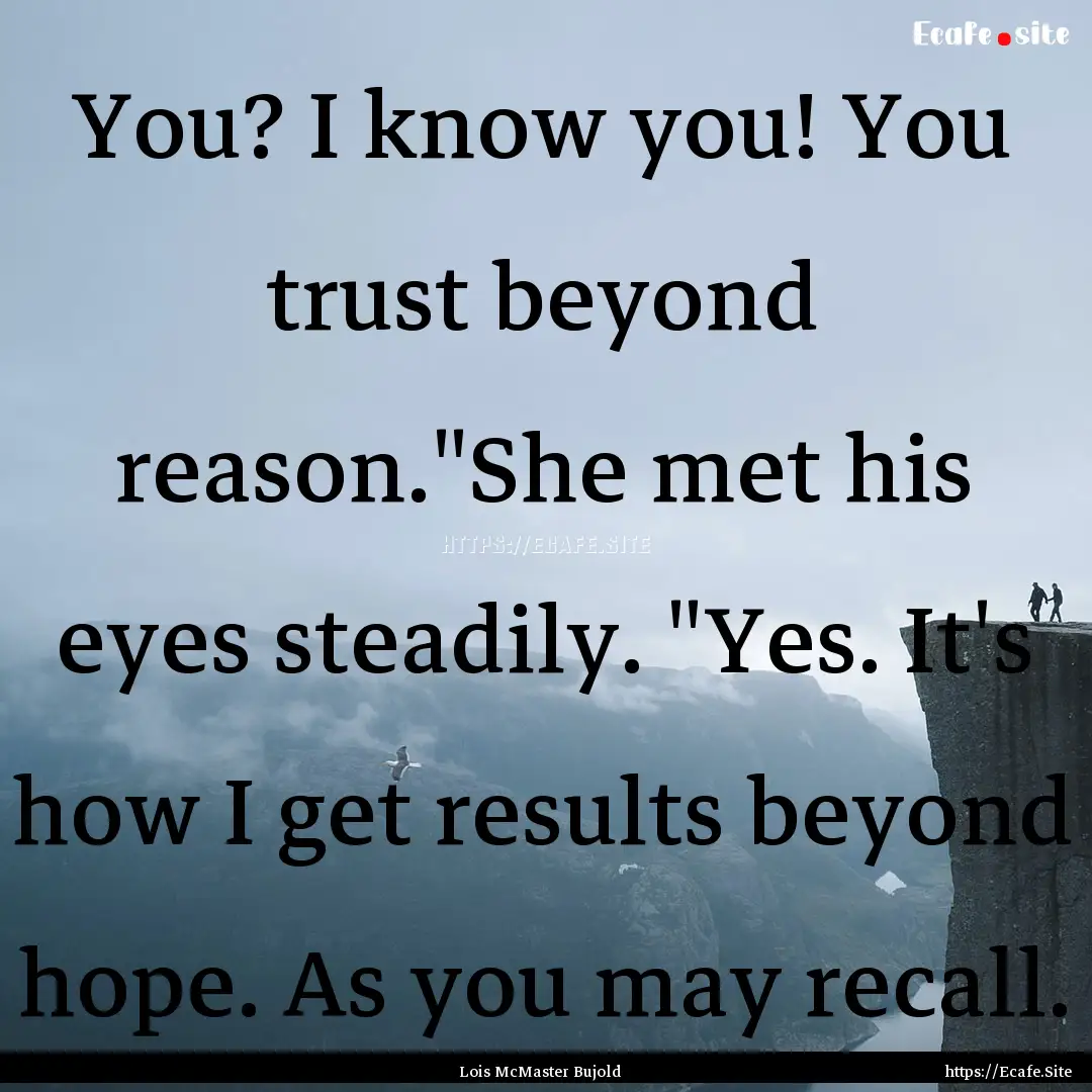 You? I know you! You trust beyond reason.