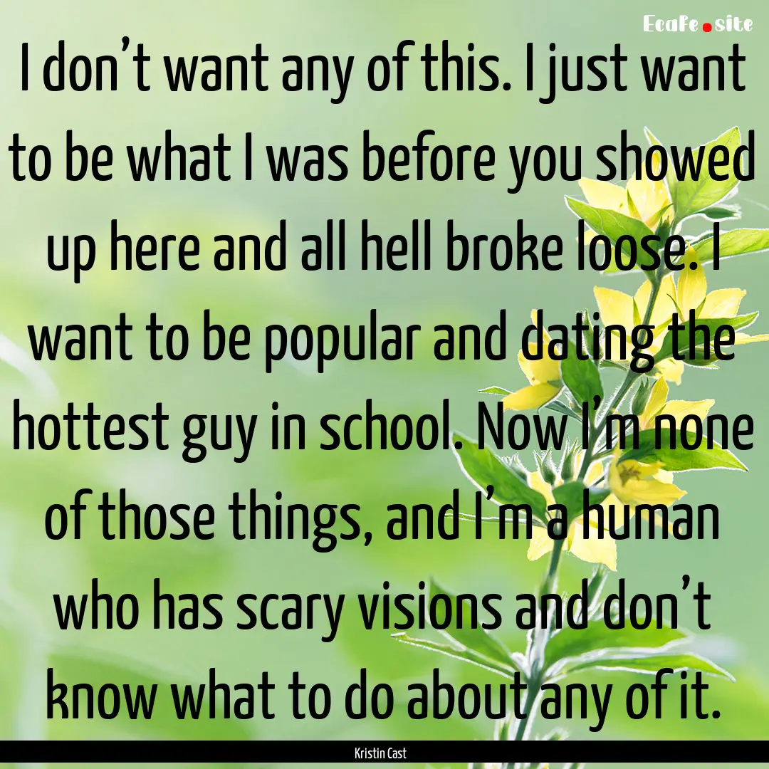 I don’t want any of this. I just want to.... : Quote by Kristin Cast