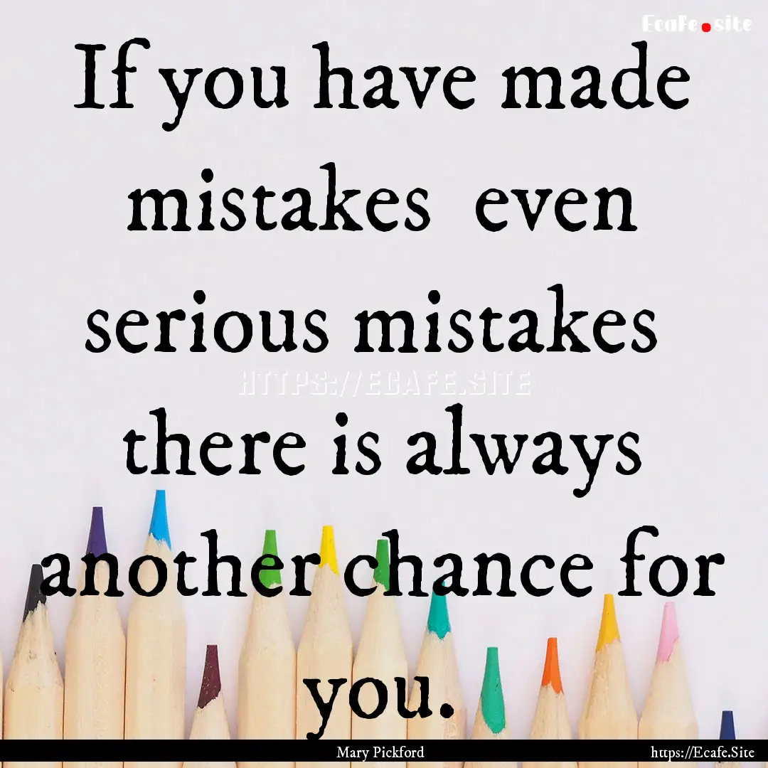 If you have made mistakes even serious mistakes.... : Quote by Mary Pickford