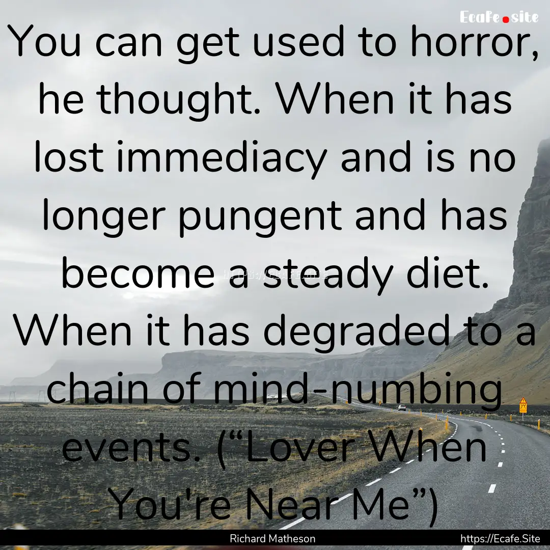 You can get used to horror, he thought. When.... : Quote by Richard Matheson