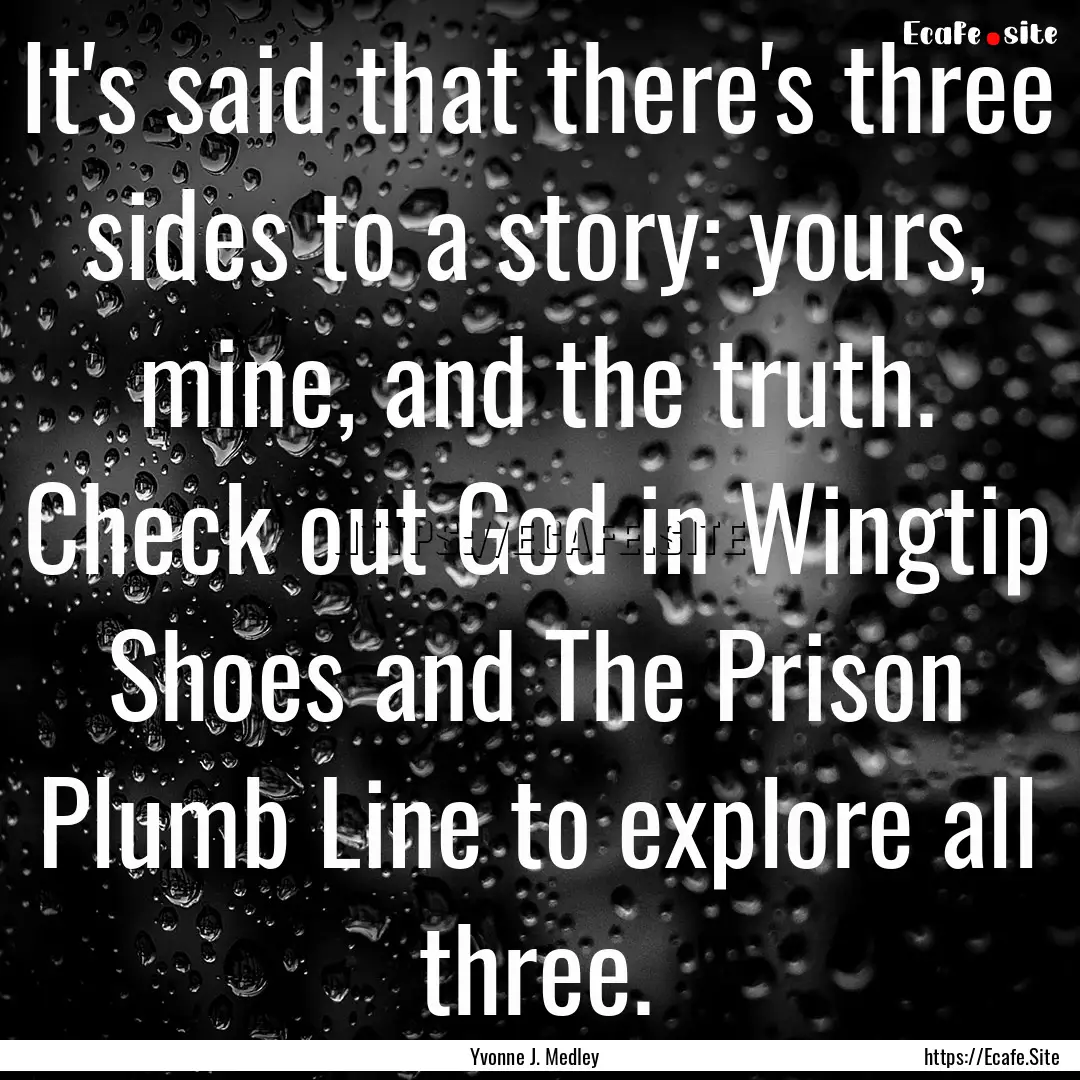 It's said that there's three sides to a story:.... : Quote by Yvonne J. Medley