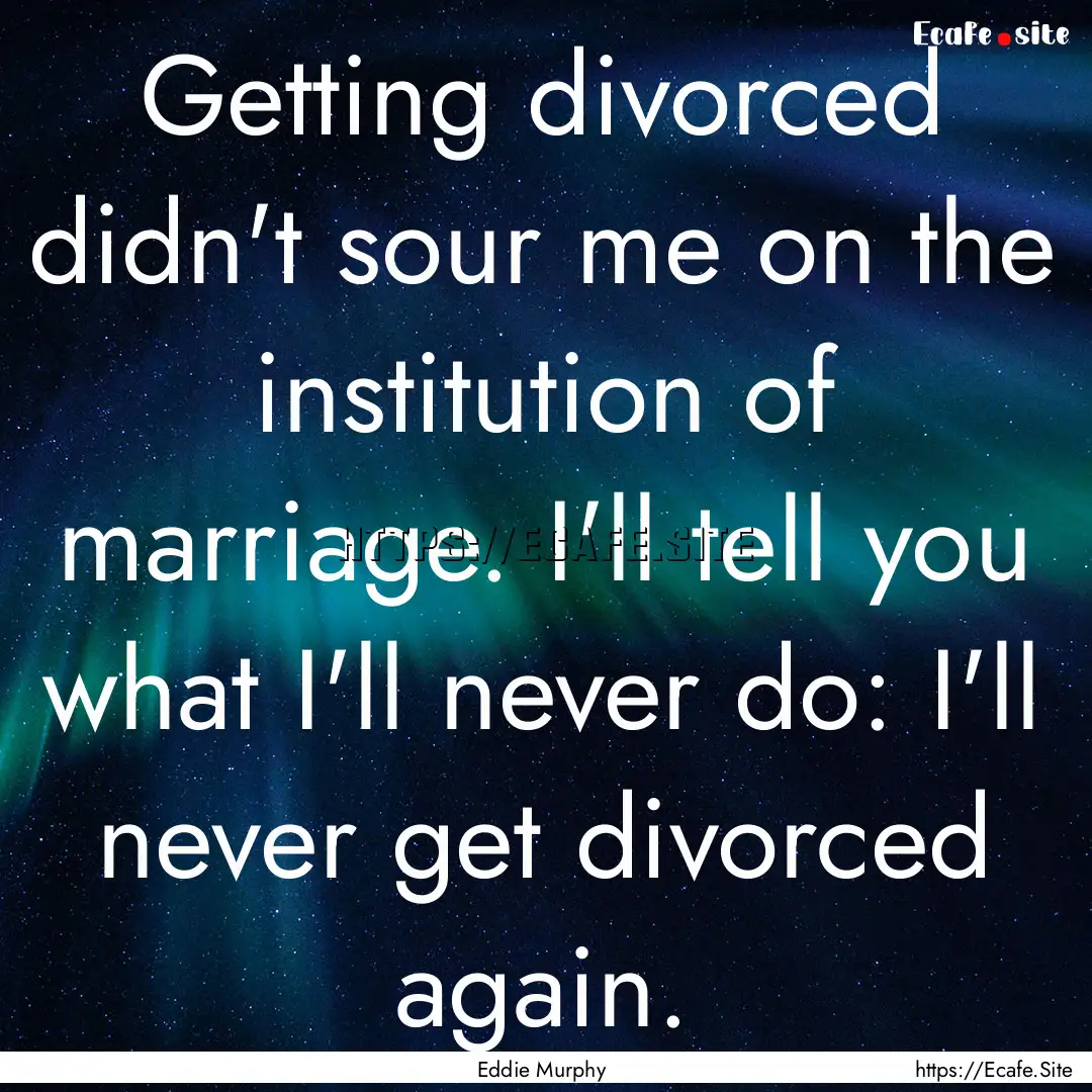 Getting divorced didn't sour me on the institution.... : Quote by Eddie Murphy