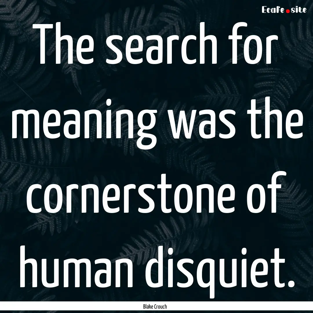 The search for meaning was the cornerstone.... : Quote by Blake Crouch