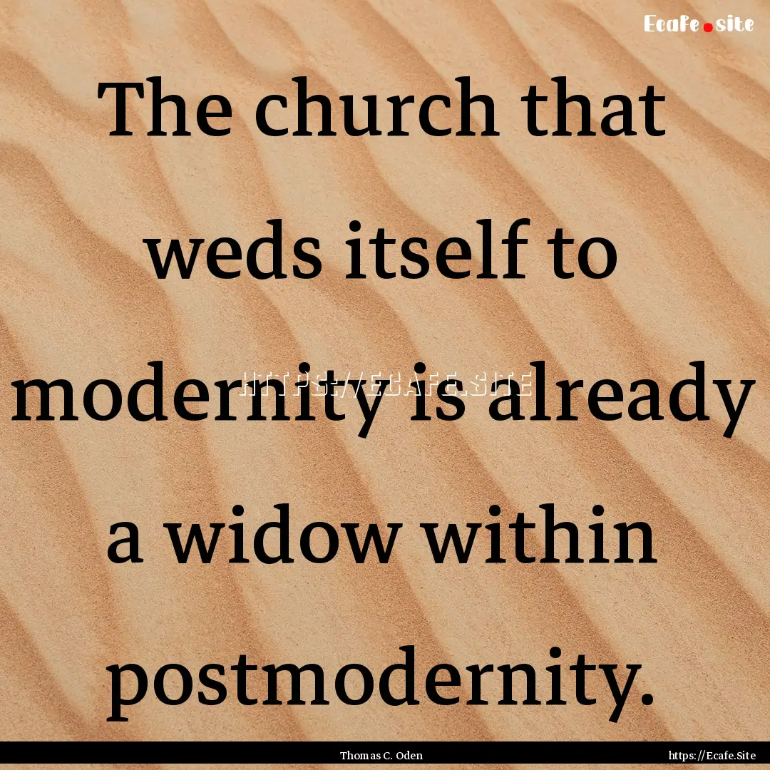 The church that weds itself to modernity.... : Quote by Thomas C. Oden