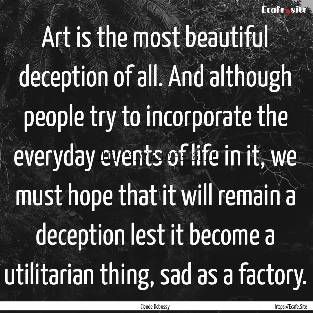 Art is the most beautiful deception of all..... : Quote by Claude Debussy